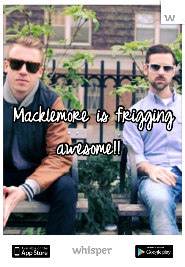 Macklemore is frigging awesome!! 