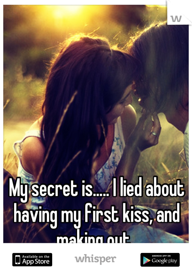 My secret is..... I lied about having my first kiss, and making out. 
