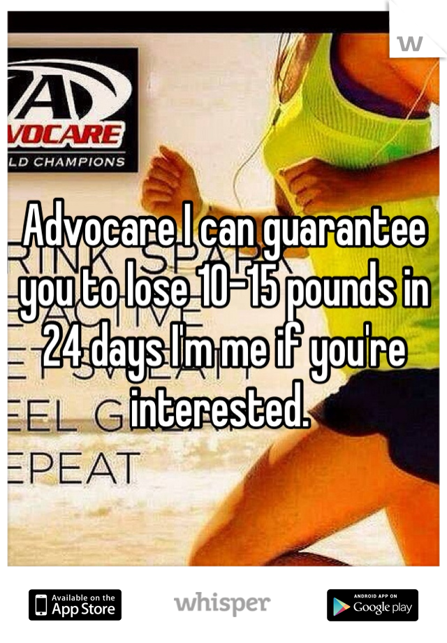 Advocare I can guarantee you to lose 10-15 pounds in 24 days I'm me if you're interested. 