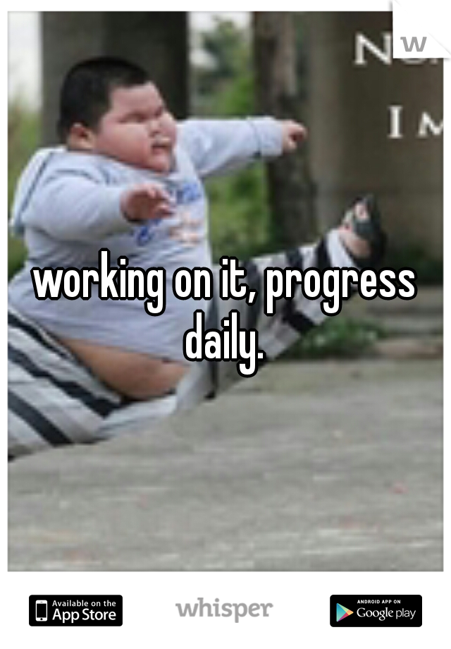 working on it, progress daily. 