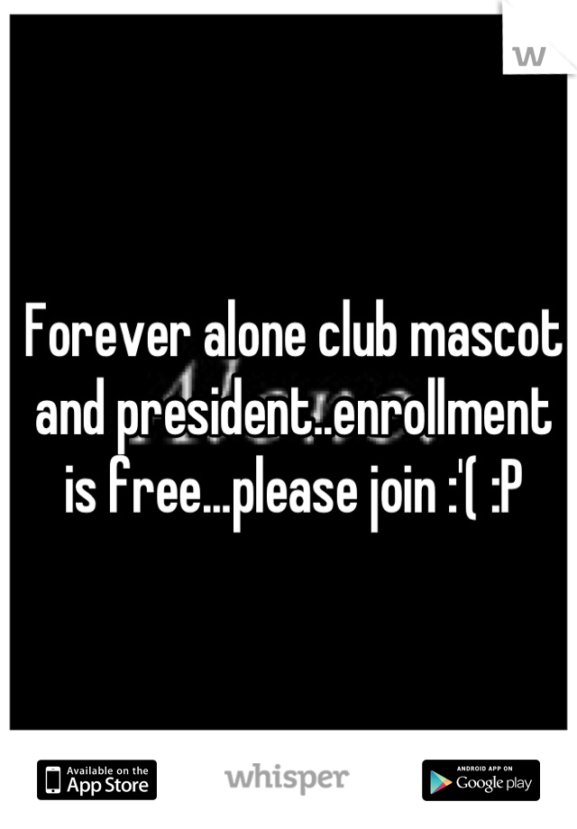 Forever alone club mascot and president..enrollment is free...please join :'( :P