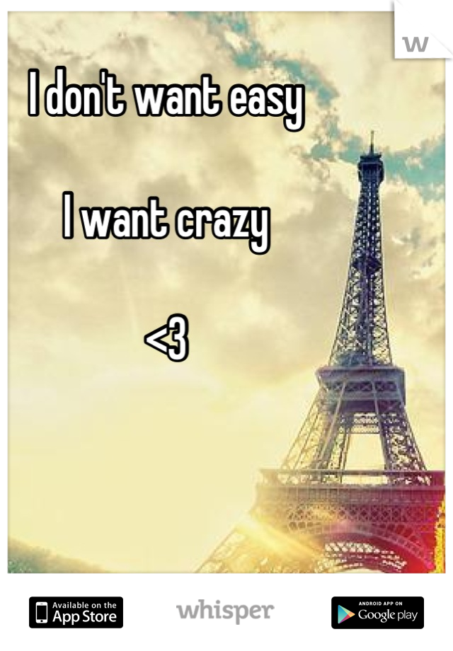I don't want easy

I want crazy

<3