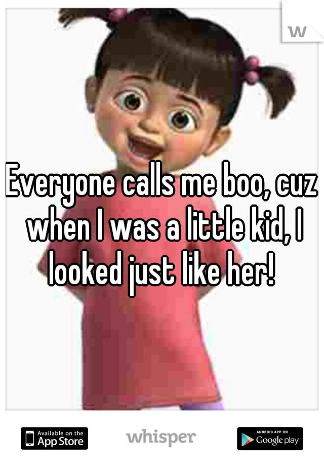 Everyone calls me boo, cuz when I was a little kid, I looked just like her! 