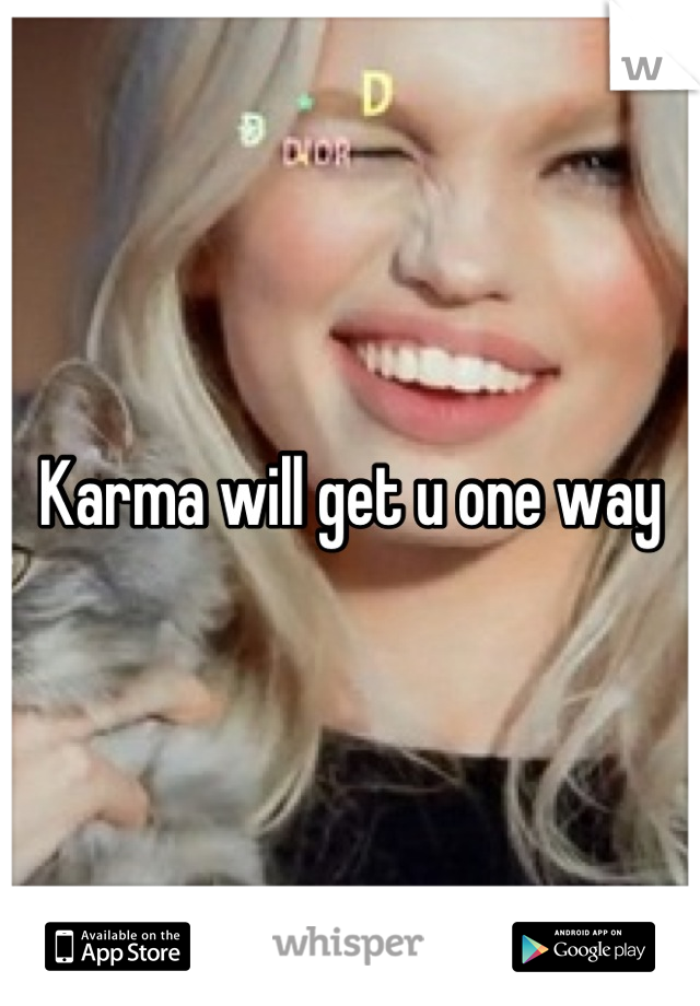 Karma will get u one way