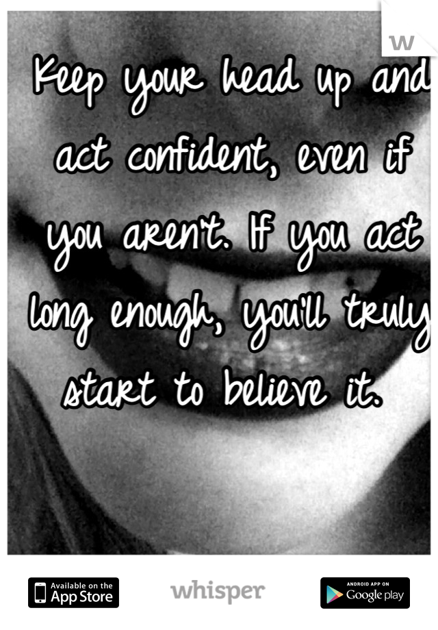 Keep your head up and act confident, even if you aren't. If you act long enough, you'll truly start to believe it. 