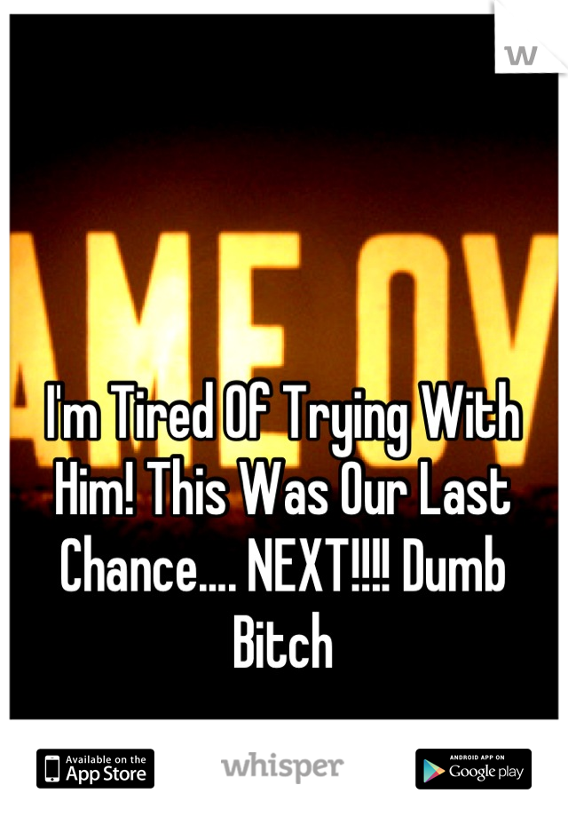 I'm Tired Of Trying With Him! This Was Our Last Chance.... NEXT!!!! Dumb Bitch