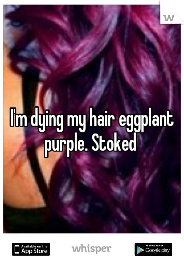 I'm dying my hair eggplant purple. Stoked 