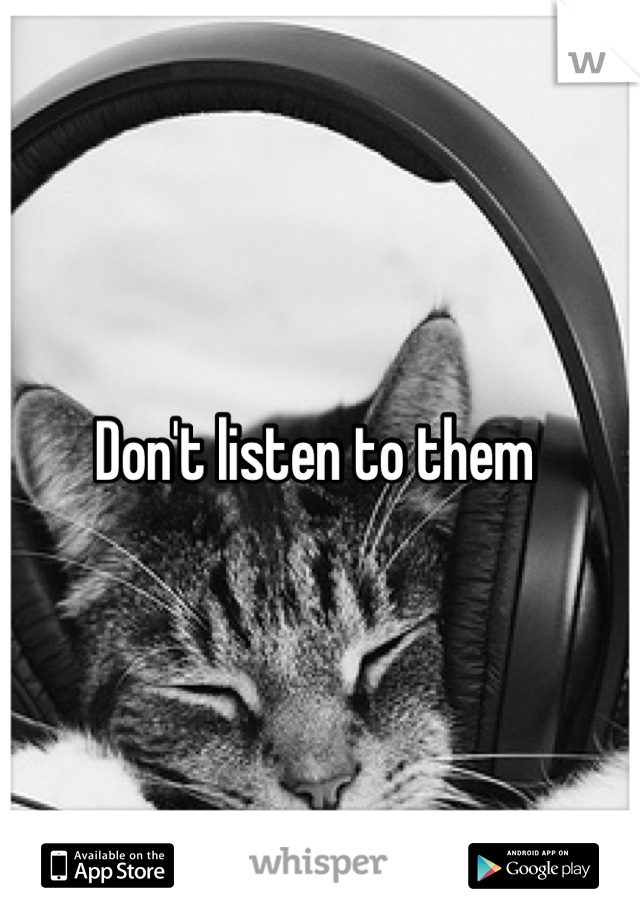 Don't listen to them 