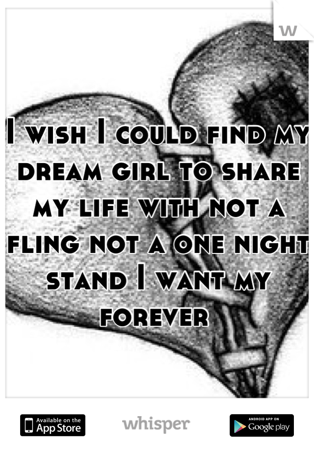 I wish I could find my dream girl to share my life with not a fling not a one night stand I want my forever 