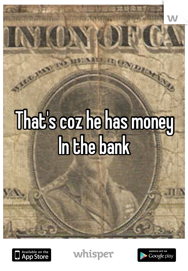 That's coz he has money
In the bank