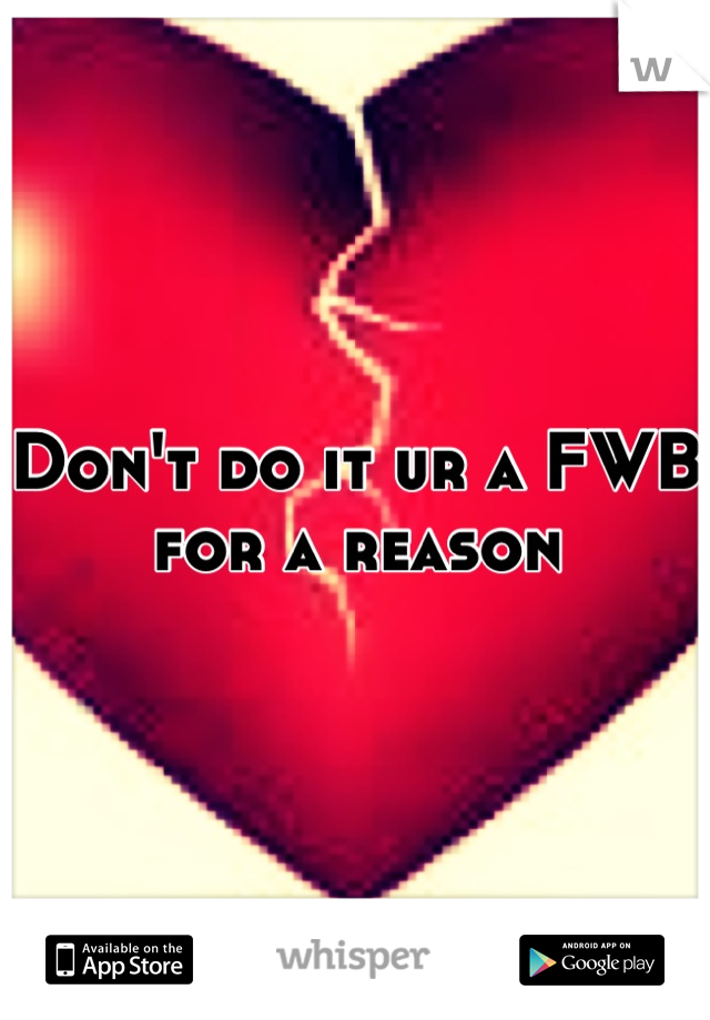 Don't do it ur a FWB for a reason