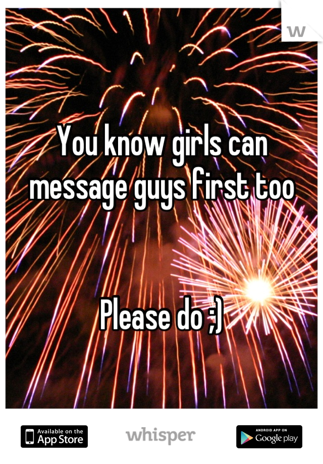 You know girls can message guys first too


Please do ;)