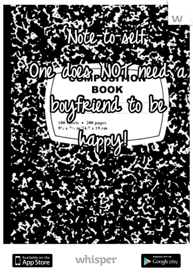Note-to-self: 
One does NOT need a 
boyfriend to be 
happy! 