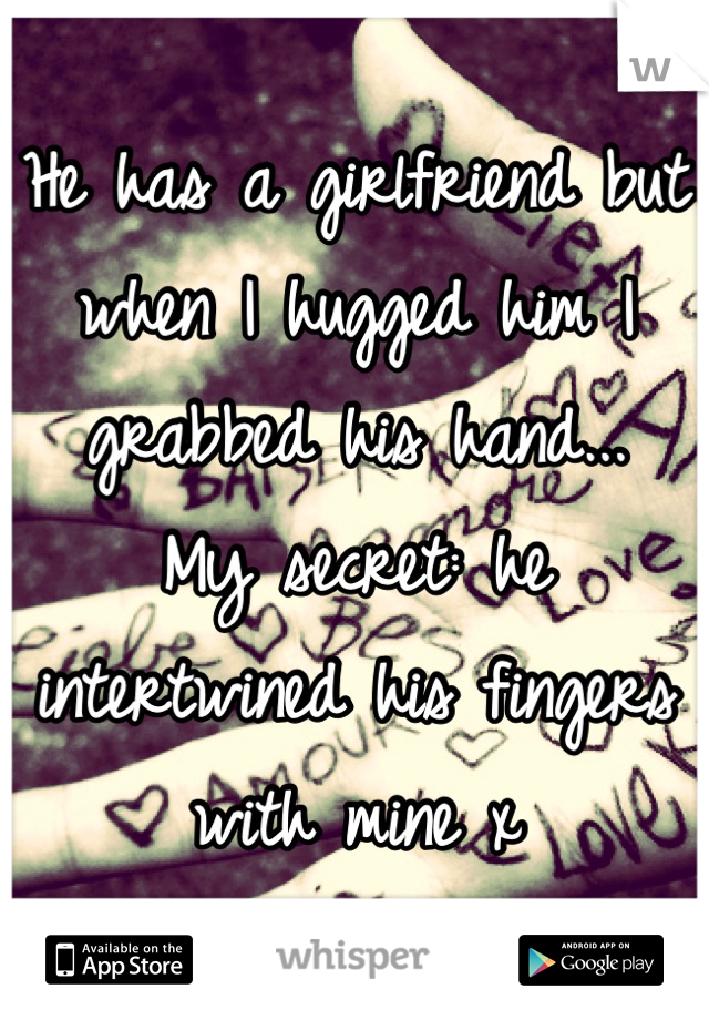 He has a girlfriend but when I hugged him I grabbed his hand...
My secret: he intertwined his fingers with mine x