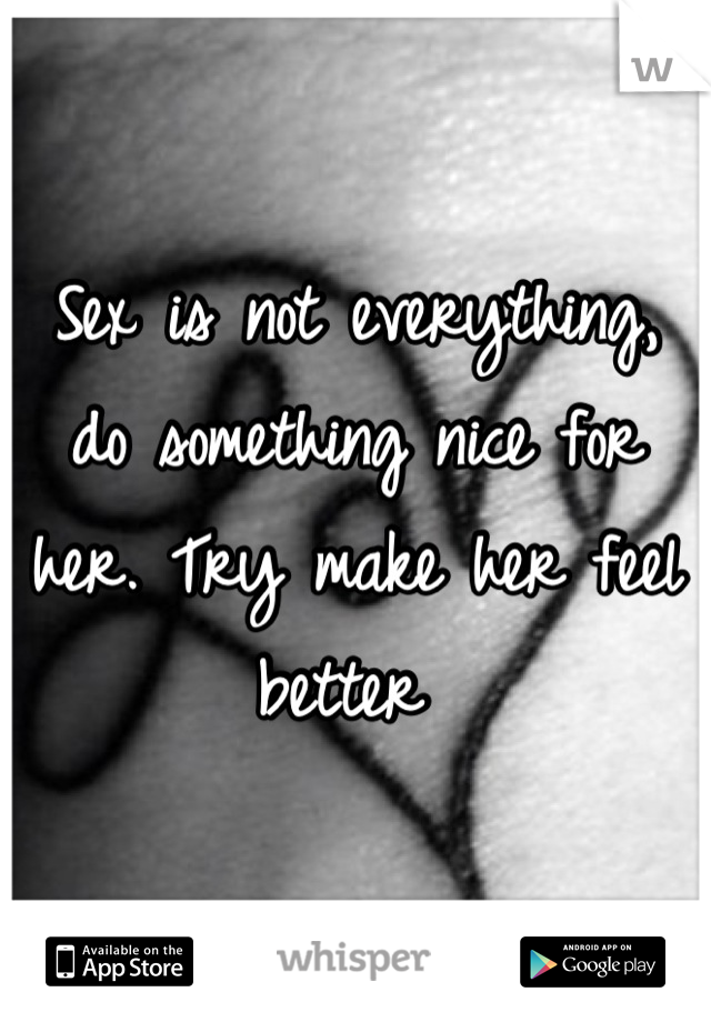 Sex is not everything, do something nice for her. Try make her feel better 