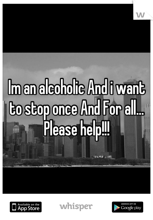 Im an alcoholic And i want to stop once And For all... Please help!!!
