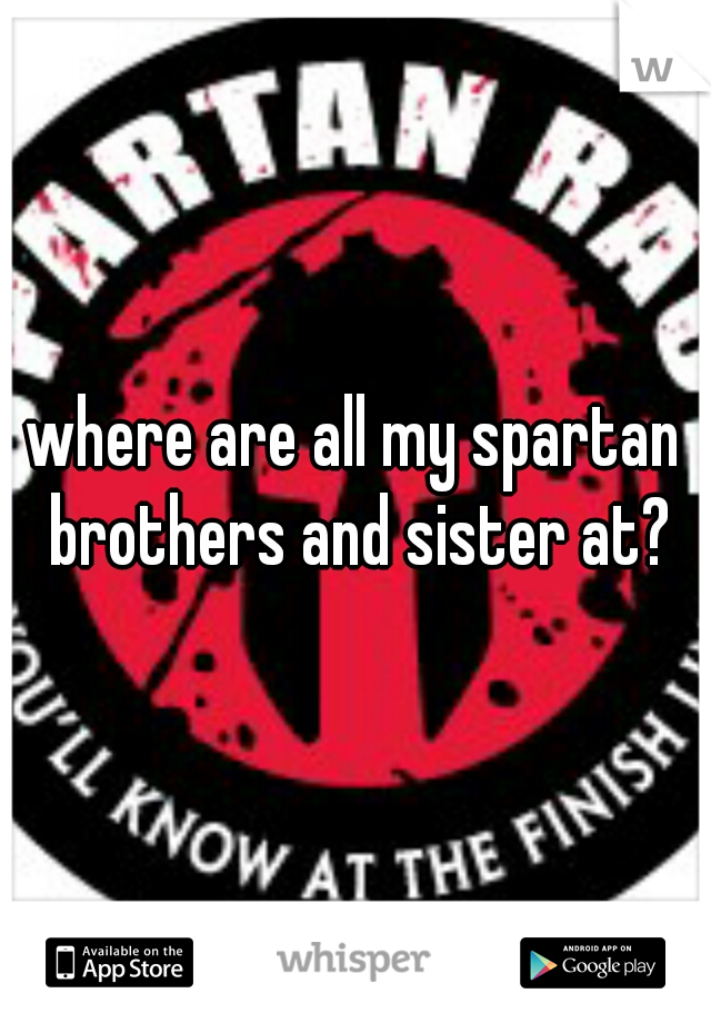 where are all my spartan brothers and sister at?