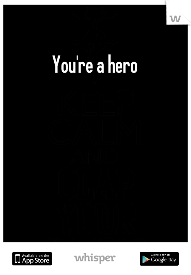 You're a hero