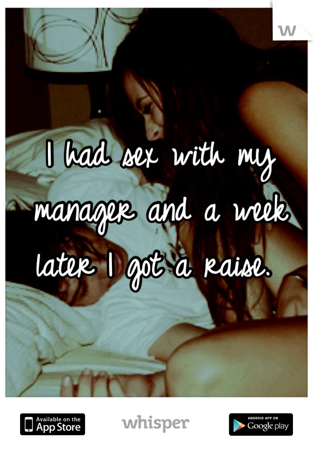 I had sex with my manager and a week later I got a raise. 