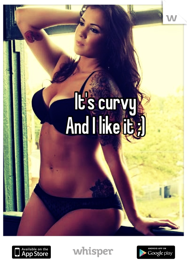 It's curvy 
And I like it ;)