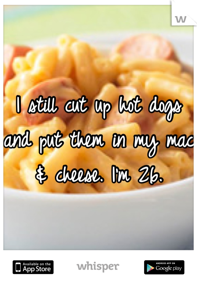 I still cut up hot dogs and put them in my mac & cheese. I'm 26.