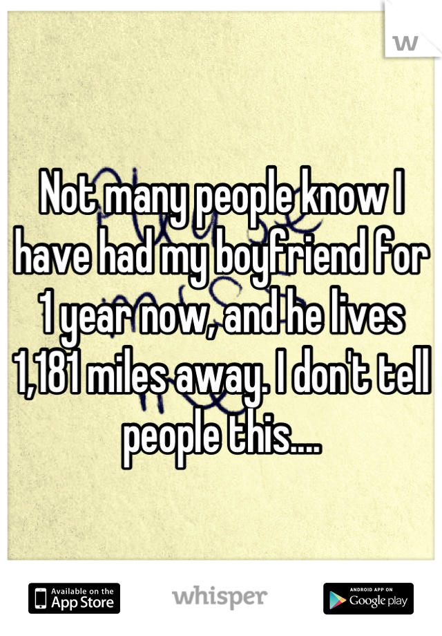 Not many people know I have had my boyfriend for 1 year now, and he lives 1,181 miles away. I don't tell people this....