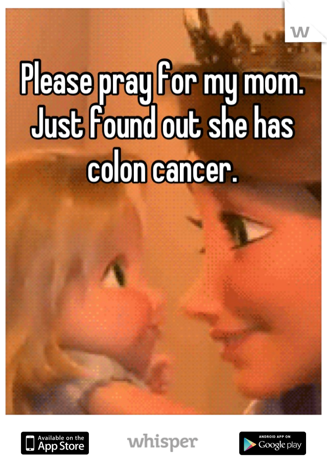 Please pray for my mom.
Just found out she has colon cancer.

