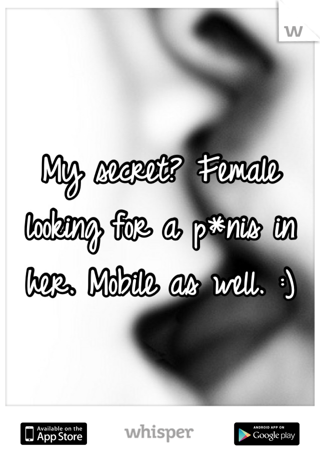 My secret? Female looking for a p*nis in her. Mobile as well. :)