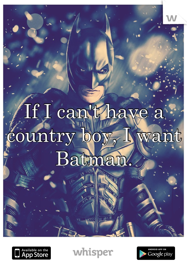 If I can't have a country boy, I want Batman.