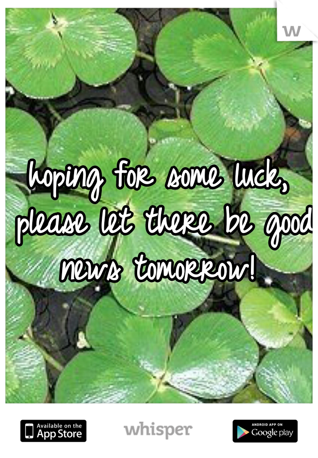 hoping for some luck, please let there be good news tomorrow! 