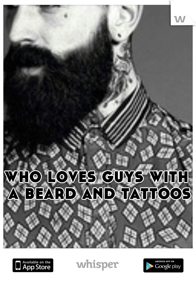 who loves guys with a beard and tattoos?