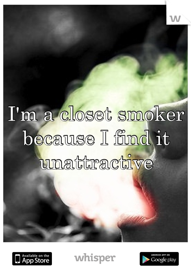 I'm a closet smoker because I find it unattractive