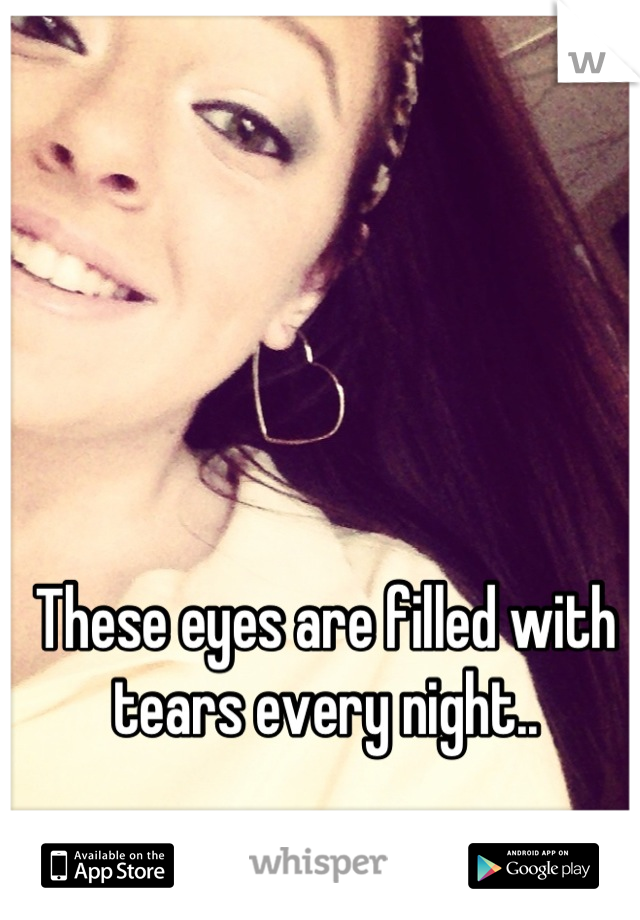 These eyes are filled with tears every night..