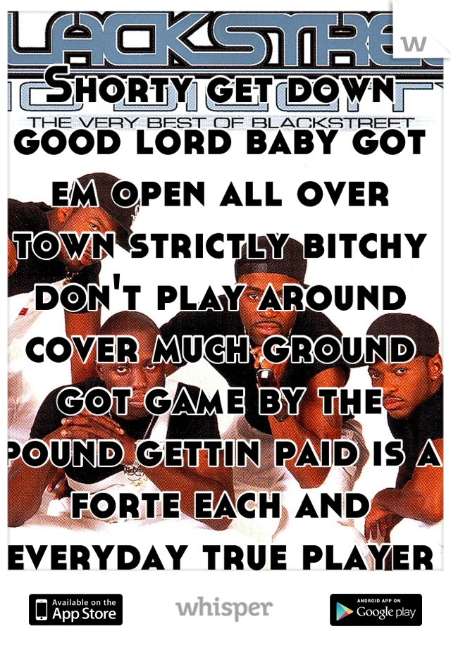 Shorty get down good lord baby got em open all over town strictly bitchy don't play around cover much ground got game by the pound gettin paid is a forte each and everyday true player way 