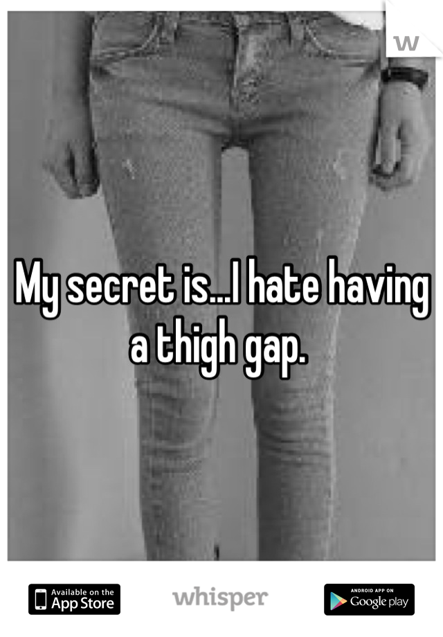 My secret is...I hate having a thigh gap. 