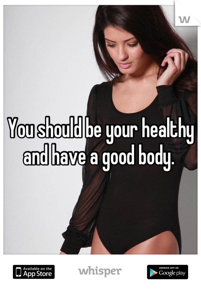 You should be your healthy and have a good body. 

