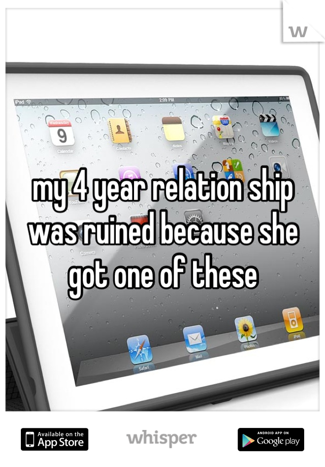 my 4 year relation ship was ruined because she got one of these