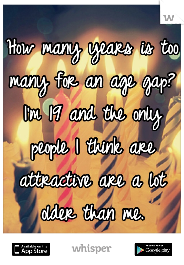 How many years is too many for an age gap?
I'm 19 and the only people I think are attractive are a lot older than me.
