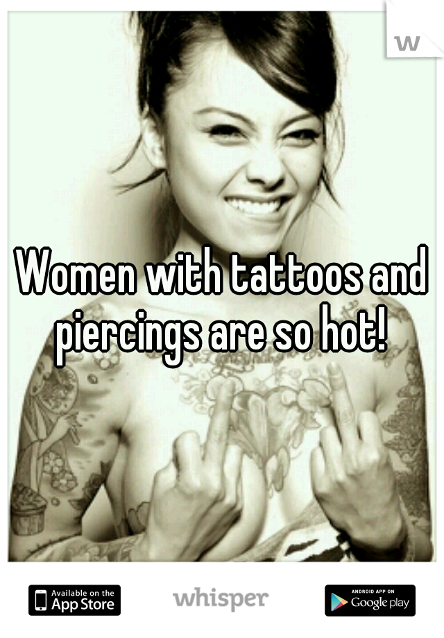 Women with tattoos and piercings are so hot! 