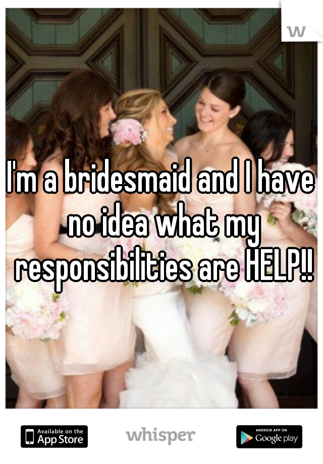 I'm a bridesmaid and I have no idea what my responsibilities are HELP!!