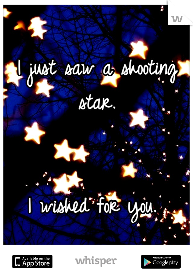 I just saw a shooting star.


I wished for you. 