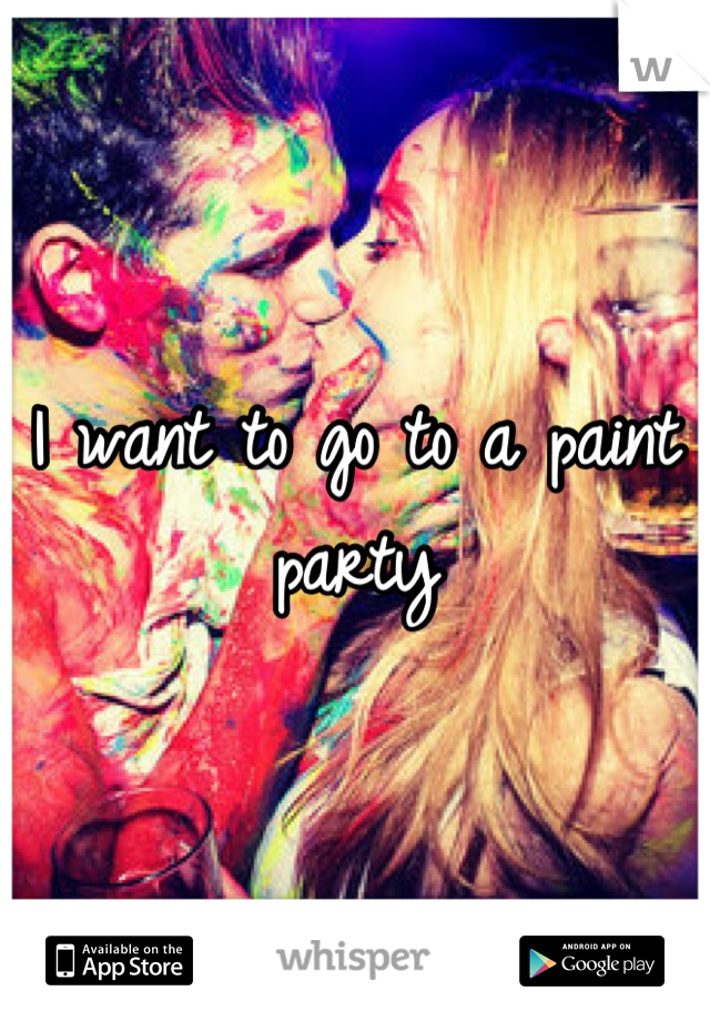 I want to go to a paint party