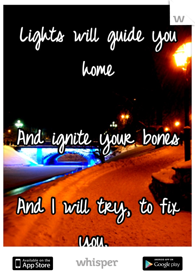 Lights will guide you home

And ignite your bones

And I will try, to fix you. 