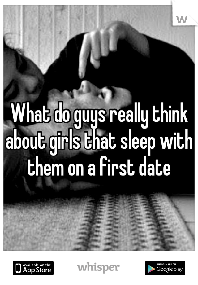 What do guys really think about girls that sleep with them on a first date
