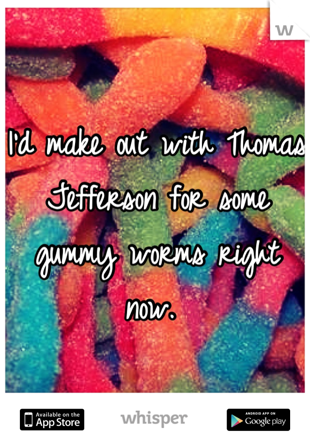 I'd make out with Thomas Jefferson for some gummy worms right now. 