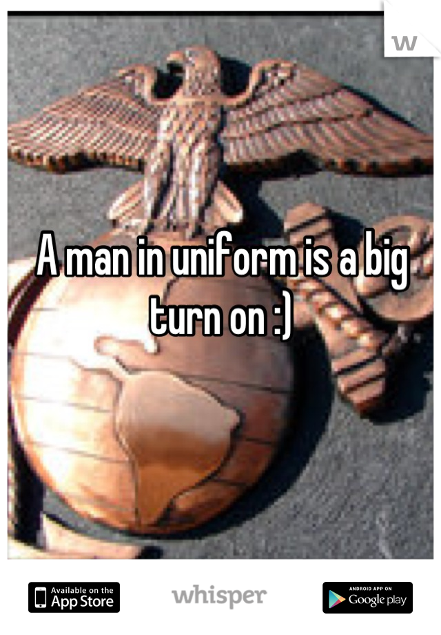 A man in uniform is a big turn on :)