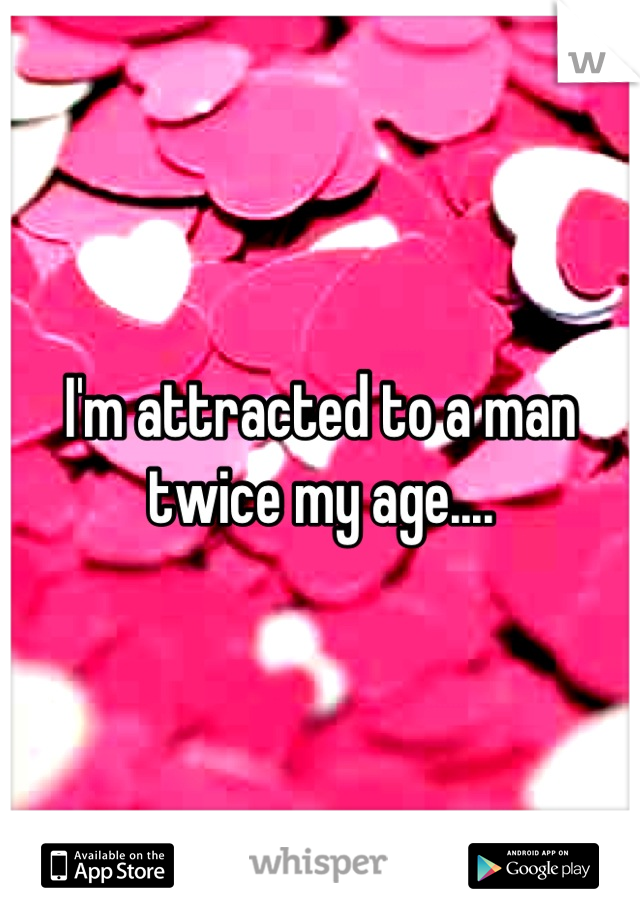 I'm attracted to a man twice my age....