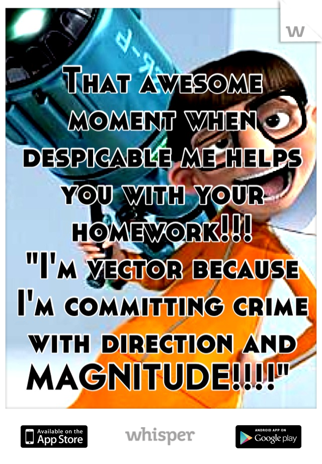 That awesome moment when despicable me helps you with your homework!!!
"I'm vector because I'm committing crime with direction and MAGNITUDE!!!!" 