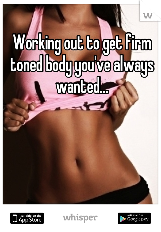 Working out to get firm toned body you've always wanted...