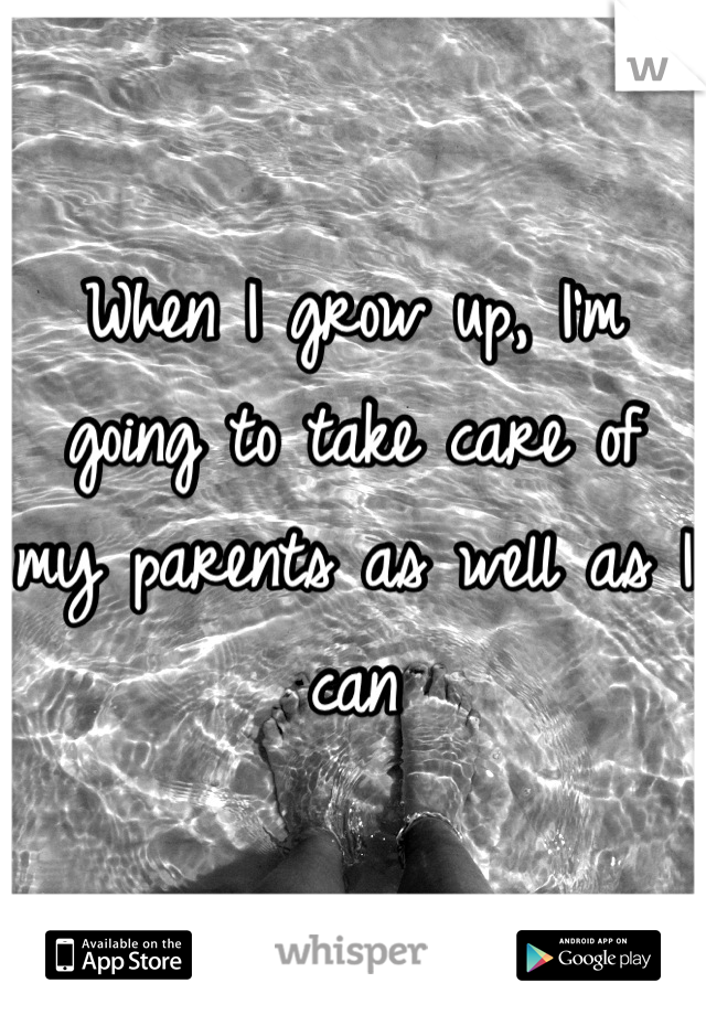 When I grow up, I'm going to take care of my parents as well as I can